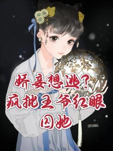 娇妾想逃疯批王爷红眼囚她最新章节