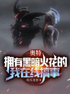 奥特拥有黑暗火花的我在线搞事 吃瓜龙套